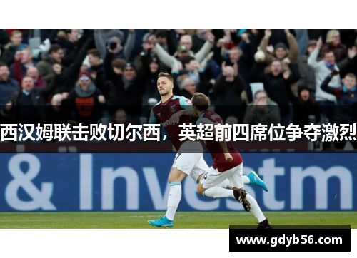 西汉姆联击败切尔西，英超前四席位争夺激烈