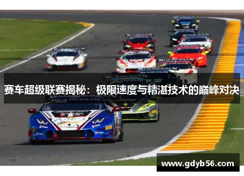赛车超级联赛揭秘：极限速度与精湛技术的巅峰对决
