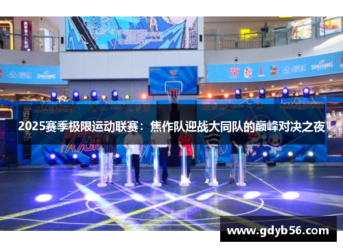2025赛季极限运动联赛：焦作队迎战大同队的巅峰对决之夜