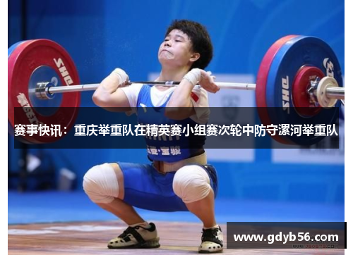 赛事快讯：重庆举重队在精英赛小组赛次轮中防守漯河举重队