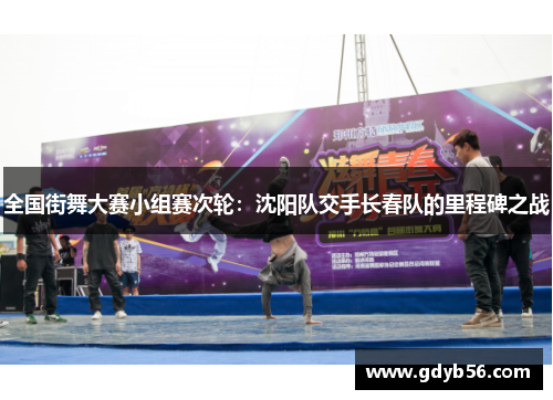 全国街舞大赛小组赛次轮：沈阳队交手长春队的里程碑之战