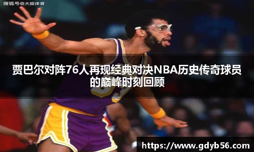 贾巴尔对阵76人再现经典对决NBA历史传奇球员的巅峰时刻回顾