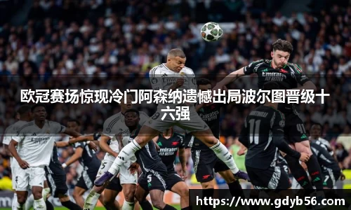 欧冠赛场惊现冷门阿森纳遗憾出局波尔图晋级十六强