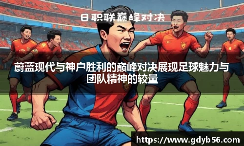 蔚蓝现代与神户胜利的巅峰对决展现足球魅力与团队精神的较量