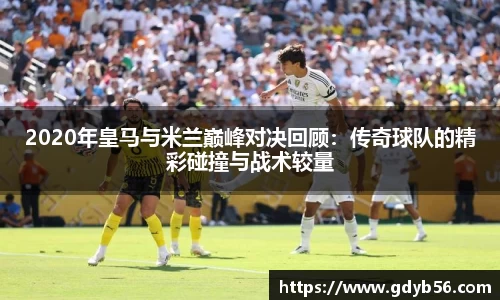 2020年皇马与米兰巅峰对决回顾：传奇球队的精彩碰撞与战术较量