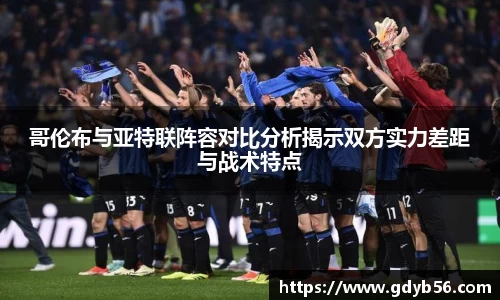 哥伦布与亚特联阵容对比分析揭示双方实力差距与战术特点
